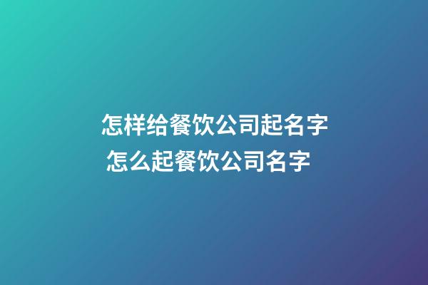 怎样给餐饮公司起名字 怎么起餐饮公司名字-第1张-公司起名-玄机派